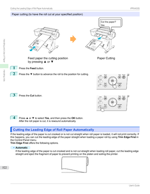 Page 522Papercutting(tohavetherollcutatyourspecifiedposition)
1
PresstheFeedbutton.
2

Pressthe zbuttontoadvancetherolltothepositionforcutting.
3

Pressthe Cutbutton.
4
Press xor ztoselect Yes,andthenpressthe OKbutton.
Aftertherollpaperiscut,itisrewoundautomatically.
Cutting the Leading Edge of Roll Paper AutomaticallyCutting the Leading Edge of Roll Paper Automatically...