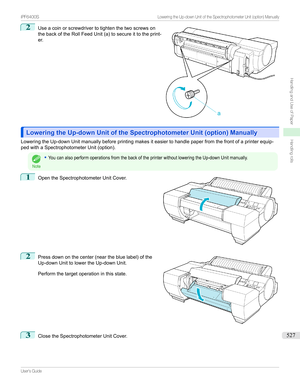 Page 5272
Useacoinorscrewdrivertotightenthetwoscrewson
thebackoftheRollFeedUnit(a)tosecureittotheprint-
er.
Lowering the Up-down Unit of the Spectrophotometer Unit (option) ManuallyLowering the Up-down Unit of the Spectrophotometer Unit (option) Manually
LoweringtheUp-downUnitmanuallybeforeprintingmakesiteasiertohandlepaperfromthefrontofaprinterequip- pedwithaSpectrophotometerUnit(option).
Note
