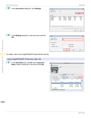 Page 7482
Inthe Documents dialogbox,click Settings.3

Inthe Settings dialogbox,enterthenameandclick
OK .
Fordetails,refertotheimagePROGRAFStatusMonitorhelpfile.

UsingimagePROGRAFPrintmonitor(MacOS)
1

Inthe Hard Disk pane,click /