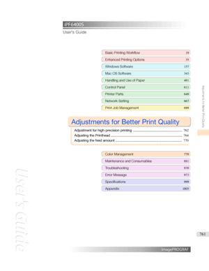 Page 761iPF6400S User'sGuideBasicPrintingWorkflow 19
EnhancedPrintingOptions 35
WindowsSoftware157
MacOSSoftware 343
HandlingandUseofPaper491
ControlPanel611
PrinterParts 649
NetworkSetting667
PrintJobManagement699

AdjustmentsforBetterPrintQuality

Adjustmentforhigh-precisionprinting .................................................... 762
AdjustingthePrinthead ........................................................................... 764
Adjustingthefeedamount...