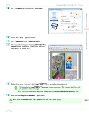 Page 1114
Clickthe Layouttabtodisplaythe Layoutsheet.5
Selectthe APage Layout checkbox.
6
ClickFree Layout intheAPage Layout list.
7

Whenyouattempttoprint,the imagePROGRAF Free
Layout windowisdisplayed.(Atthispoint,thedocu-
mentwillnotbeprintedyet.)
8
Editandrearrangetheimageinthe imagePROGRAF Free Layoutwindowasdesired.
Note
