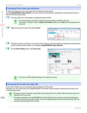 Page 26Canceling Print Jobs from WindowsCanceling Print Jobs from Windows
Intheprinterwindow,youcancanceljobsthatarebeingsenttotheprinter. Using imagePROGRAF Status Monitor ,youcancancelprintjobsthathavealreadybeenreceivedbytheprinteror
thatarecurrentlybeingprinted.
1
Clicktheprintericoninthetaskbartodisplaytheprinterwindow.
Note
