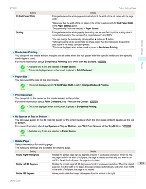 Page 303SettingDetailsFit Roll Paper WidthEnlarges/reducesthewholepageautomaticallytofitthewidthoftherollpaperwiththepagewidth.

*MakesurethatthewidthoftherollpaperintheprinterissetcorrectlyforRoll Paper WidthinthePaper Settingspanel.*DisplayedonlyifrollsareselectedinPaper Source.ScalingEnlarges/reducesthewholepagebythescalingrateasspecified.Inputthescalingvalueinnumericalcharacters.Youcanspecifyarangebetween5and600%.
...