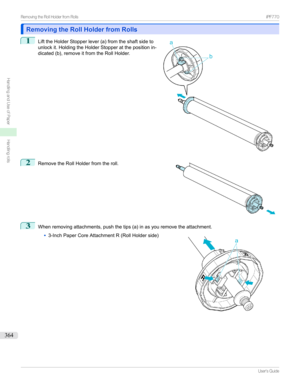 Page 364Removing the Roll Holder from RollsRemoving the Roll Holder from Rolls
1

LifttheHolderStopperlever(a)fromtheshaftsideto
unlockit.HoldingtheHolderStopperatthepositionin-
dicated(b),removeitfromtheRollHolder.
2

RemovetheRollHolderfromtheroll.
3
Whenremovingattachments,pushthetips(a)inasyouremovetheattachment.
