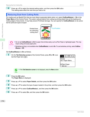 Page 3746
Pressxor ztoselectthedesiredsettingoption,andthenpressthe OKbutton.
Thissettingtakeseffectthenexttimeyouloadaroll.
Reducing Dust from Cutting RollsReducing Dust from Cutting Rolls
FormediasuchasBacklitFilmthataremorelikelytogeneratedebriswhencut,select CutDustReduct.>On inthe
Paper Menu oftheControlPanel.Thisoptionreducesdebrisfromcuttingbyprintingblacklinesattheleadingand...