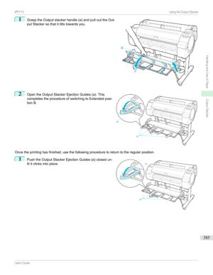 Page 3851
GrasptheOutputstackerhandle(a)andpullouttheOut-
putStackersothatittiltstowardsyou.2

OpentheOutputStackerEjectionGuides(a).This
completestheprocedureofswitchingtoExtendedposi-
tionB.
Oncetheprintinghasfinished,usethefollowingproceduretoreturntotheregularposition.
1

PushtheOutputStackerEjectionGuides(a)closedun-
tilitclicksintoplace.

...