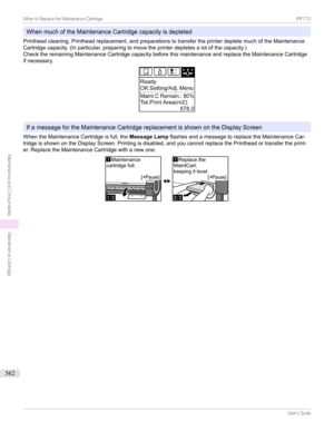 Page 562WhenmuchoftheMaintenanceCartridgecapacityisdepleted
Printheadcleaning,Printheadreplacement,andpreparationstotransfertheprinterdepletemuchoftheMaintenance
Cartridgecapacity.(Inparticular,preparingtomovetheprinterdepletesalotofthecapacity.)
ChecktheremainingMaintenanceCartridgecapacitybeforethismaintenanceandreplacetheMaintenanceCartridge
ifnecessary.
IfamessagefortheMaintenanceCartridgereplacementisshownontheDisplayScreen...