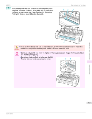 Page 5653
Usingadampcloththatyouhavewrungoutcompletely,wipe
insidetheTopCovertocleanit.Wipeawayanyinkresidueon
thePlatenasawhole(a),thePaperRetainer(b),Borderless PrintingInkGrooves(c),andEjectionGuide(d).Warning
