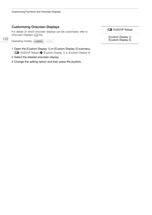 Page 122Customizing Functions and Onscreen Displays
122
Customizing Onscreen Displays
For details on which onscreen displays can be customized, refer to 
Onscreen Displays (A50).
1 Open the [Custom Display 1] or [Custom Display 2] submenu.
[£OLED/VF Setup] > [Custom Display 1] or [Custom Display 2]
2 Select the desired onscreen display.
3 Change the setting option and then press the joystick.
Operating modes:[£OLED/VF Setup]
[Custom Display 1]
[Custom Display 2] 