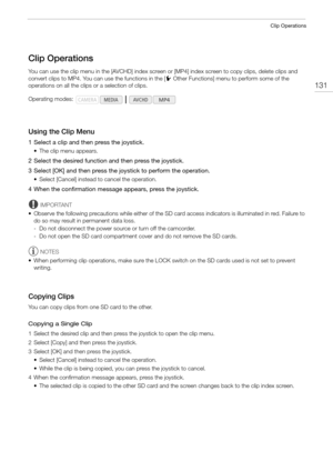 Page 131131
Clip Operations
Clip Operations
You can use the clip menu in the [AVCHD] index screen or [MP4] index screen to copy clips, delete clips and 
convert clips to MP4. You can use the functions in the [w Other Functions] menu to perform some of the 
operations on all the clips or a selection of clips.
Using the Clip Menu
1 Select a clip and then press the joystick.
• The clip menu appears.
2 Select the desired function and then press the joystick.
3 Select [OK] and then press the joystick to perform the...
