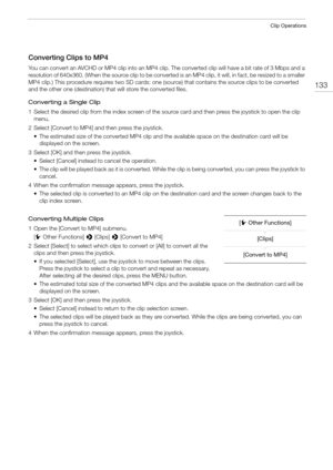 Page 133133
Clip Operations
Converting Clips to MP4
You can convert an AVCHD or MP4 clip into an MP4 clip. The converted clip will have a bit rate of 3 Mbps and a 
resolution of 640x360. (When the source clip to be converted is an MP4 clip, it will, in fact, be resized to a smaller 
MP4 clip.) This procedure requires two SD cards: one (source) that contains the source clips to be converted 
and the other one (destination) that will store the converted files.
Converting a Single Clip
1 Select the desired clip...