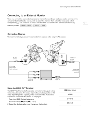 Page 137137
Connecting to an External Monitor
Connecting to an External Monitor
When you connect the camcorder to an external monitor for recording or playback, use the terminal on the 
camcorder that matches the one you wish to use on the monitor. Then, select the video signal output 
configuration (A135). Video will be output from the HDMI OUT and AV OUT terminals simultaneously.
Connection Diagram
We recommend that you power the camcorder from a power outlet using the AC adapter.
Using the HDMI OUT Terminal...