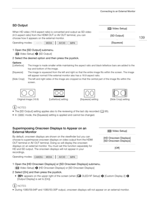 Page 139139
Connecting to an External Monitor
SD Output
When HD video (16:9 aspect ratio) is converted and output as SD video 
(4:3 aspect ratio) from the HDMI OUT or AV OUT terminal, you can 
choose how it appears on the external monitor.
1 Open the [SD Output] submenu.
[¢Video Setup] > [SD Output]
2 Select the desired option and then press the joystick.
Options
NOTES
• The [SD Output] setting applies also to the reviewing of the last clip recorded (A 95).
• In   mode, the [Squeeze] setting is applied and...