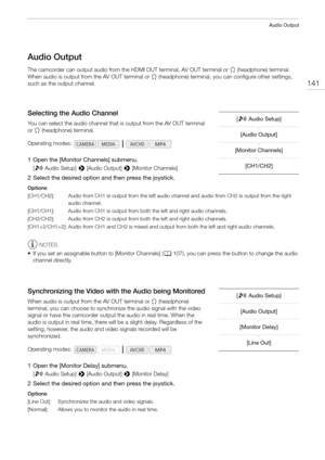 Page 141141
Audio Output
Audio Output
The camcorder can output audio from the HDMI OUT terminal, AV OUT terminal or × (headphone) terminal. 
When audio is output from the AV OUT terminal or × (headphone) terminal, you can configure other settings, 
such as the output channel.
Selecting the Audio Channel
You can select the audio channel that is output from the AV OUT terminal 
or × (headphone) terminal.
1 Open the [Monitor Channels] submenu.
[¡Audio Setup] > [Audio Output] > [Monitor Channels]
2 Select the...