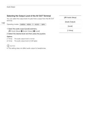 Page 142Audio Output
142
Selecting the Output Level of the AV OUT Terminal
You can select the output level of audio that is output from the AV OUT 
terminal.
1 Open the audio ouput [Level] submenu.
[¡Audio Setup] > [Audio Output] > [Level]
2 Select the desired level and then press the joystick.
Options
NOTES
• This setting does not affect audio output to headphones. Operating modes:
[1 Vrms]: The audio output level is normal.
[2 Vrms]: The audio output level is 6 dB higher.
[¡Audio Setup]
[Audio Output]
[Level]...