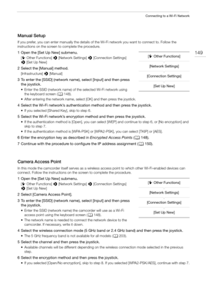 Page 149149
Connecting to a Wi-Fi Network
Manual Setup
If you prefer, you can enter manually the details of the Wi-Fi network you want to connect to. Follow the 
instructions on the screen to complete the procedure.
1 Open the [Set Up New] submenu.
[w Other Functions] > [Network Settings] > [Connection Settings] 
> [Set Up New]
2 Select the [Manual] method.
[Infrastructure] > [Manual]
3 To enter the [SSID] (network name), select [Input] and then press 
the joystick.
• Enter the SSID (network name) of the...