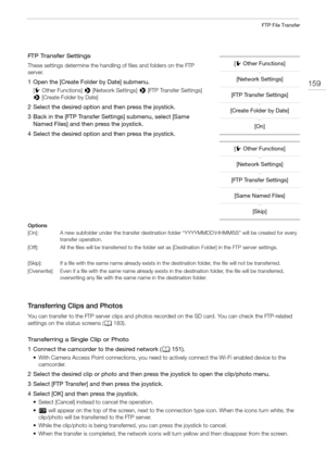 Page 159159
FTP File Transfer
FTP Transfer Settings
These settings determine the handling of files and folders on the FTP 
server.
1 Open the [Create Folder by Date] submenu.
[w Other Functions] > [Network Settings] > [FTP Transfer Settings] 
> [Create Folder by Date]
2 Select the desired option and then press the joystick.
3 Back in the [FTP Transfer Settings] submenu, select [Same 
Named Files] and then press the joystick.
4 Select the desired option and then press the joystick.
Options
[On]: A new subfolder...