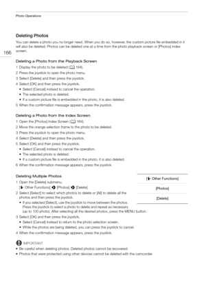 Page 166Photo Operations
166
Deleting Photos
You can delete a photo you no longer need. When you do so, however, the custom picture file embedded in it 
will also be deleted. Photos can be deleted one at a time from the photo playback screen or [Photos] index 
screen.
Deleting a Photo from the Playback Screen
1 Display the photo to be deleted (A164).
2 Press the joystick to open the photo menu.
3 Select [Delete] and then press the joystick.
4 Select [OK] and then press the joystick.
• Select [Cancel] instead to...