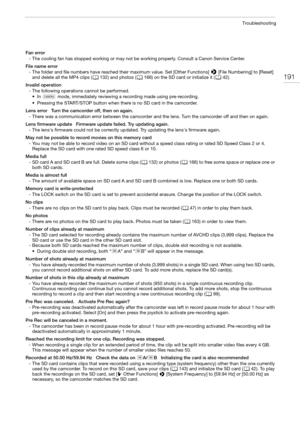 Page 191191
Troubleshooting
Fan error
- The cooling fan has stopped working or may not be working properly. Consult a Canon Service Center.
File name error
- The folder and file numbers have reached their maximum value. Set [Other Functions] 
> [File Numbering] to [Reset] 
and delete all the MP4 clips (A132) and photos (A166) on the SD card or initialize it (A42).
Invalid operation
- The following operations cannot be performed.
• In   mode, immediately reviewing a recording made using pre-recording.
• Pressing...