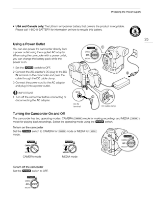 Page 2525
Preparing the Power Supply
•USA and Canada only: The Lithium ion/polymer battery that powers the product is recyclable. 
Please call 1-800-8-BATTERY for information on how to recycle this battery.
Using a Power Outlet
You can also power the camcorder directly from 
a power outlet using the supplied AC adapter.
When using the camcorder with a power outlet, 
you can change the battery pack while the 
power is on.
1 Set the Q switch to OFF.
2 Connect the AC adapter’s DC plug to the DC 
IN terminal on the...