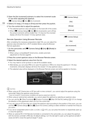 Page 64Adjusting the Aperture
64
3 Open the [Iris Increment] submenu to select the increment scale 
to use when adjusting the aperture.
[~ Camera Setup] > [Iris] > [Iris Increment]
4 Select [1/2 stop], [1/3 stop] or [Fine] and then press the joystick.
5 Turn the control dial to adjust the aperture.
• The selected aperture value will appear on the lower left of the screen.
• When [~ Camera Setup] > [Iris] > [Iris Increment] is set to [Fine], 
the actual increments will be smaller than 1/3 stop but the onscreen...