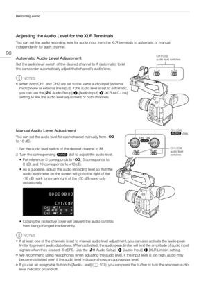 Page 90Recording Audio
90
Adjusting the Audio Level for the XLR Terminals
You can set the audio recording level for audio input from the XLR terminals to automatic or manual 
independently for each channel.
Automatic Audio Level Adjustment
Set the audio level switch of the desired channel to A (automatic) to let 
the camcorder automatically adjust that channel’s audio level.
NOTES
• When both CH1 and CH2 are set to the same audio input (external 
microphone or external line input), if the audio level is set to...