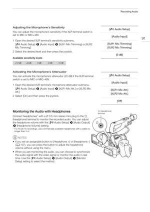Page 9191
Recording Audio
Adjusting the Microphone’s Sensitivity
You can adjust the microphone’s sensitivity if the XLR terminal switch is 
set to MIC or MIC+48V.
1 Open the desired XLR terminal’s sensitivity submenu.
[¡Audio Setup] > [Audio Input] > [XLR1 Mic Trimming] or [XLR2 
Mic Trimming]
2 Select the desired level and then press the joystick.
Available sensitivity levels
Activating the Microphone’s Attenuator
You can activate the microphone’s attenuator (20 dB) if the XLR terminal 
switch is set to MIC or...