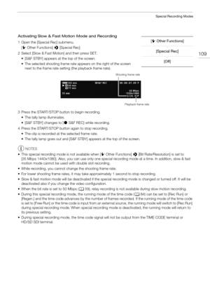 Page 109109
Special Recording Modes
Activating Slow & Fast Motion Mode and Recording
1 Open the [Special Rec] submenu.[w Other Functions]  > [Special Rec]
2 Select [Slow & Fast Motion] and then press SET. • [S&F STBY] appears at the top of the screen.
• The selected shooting frame rate  appears on the right of the screen 
next to the frame rate setting (the playback frame rate).
3 Press the START/STOP button to begin recording. • The tally lamp illuminates.
• [S&F STBY] changes to [ Ü S&F REC] while recording.
4...