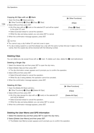 Page 134Clip Operations
134
Copying All Clips with an $ Mark
1Open the [Copy $ Clips] submenu. [w Other Functions]  > [Clips]  > [Copy  $ Clips]
2 Select [OK] and then press SET. • All of the clips with an  $ mark on the selected CF card will be copied 
to the other CF card.
• Select [Cancel] instead to cancel the operation.
• While the clips are being copied, you can press SET to cancel.
3 When the confirmation message appears, press SET.
NOTES
• You cannot copy a clip if eith er CF card slot cover is open.
•...