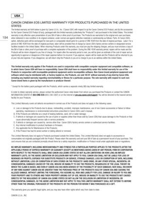 Page 194194
CANON CINEMA EOS LIMITED WARRANTY FOR PRODUCTS PURCHASED IN THE UNITED 
STATES
The limited warranty set forth below is given by Canon U.S.A., Inc. (‘Canon USA’) with respect to (a) the Canon Cinema EOS Product, and (b) the accessories 
for the Canon Cinema EOS Product (if any), packaged with this limited warranty (collectively the “Products”)* and purchased in the United States. This limited 
warranty is only effective upon presentation of your Bill of Sale  or other proof of purchase. The Products...