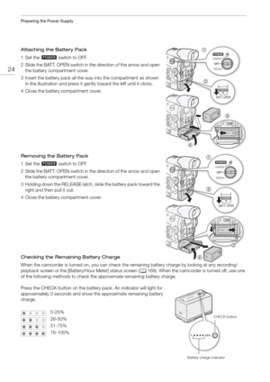 Page 24Preparing the Power Supply
24
Attaching the Battery Pack
1Set the Q switch to OFF.
2 Slide the BATT. OPEN switch in th e direction of the arrow and open 
the battery compartment cover.
3 Insert the battery pack all the wa y into the compartment as shown 
in the illustration and press it gently toward the left until it clicks.
4 Close the battery compartment cover.
Removing the Battery Pack
1Set the  Q switch to OFF.
2 Slide the BATT. OPEN switch in th e direction of the arrow and open 
the battery...