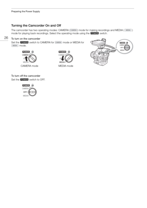 Page 26Preparing the Power Supply
26
Turning the Camcorder On and Off
The camcorder has two operating modes: CAMERA ( ) mode for making recordings and MEDIA ( ) 
mode for playing back recordings. Se lect the operating mode using the  Q switch.
To turn on the camcorder
Set the  Q  switch to CAMERA for   mode or MEDIA for 
 mode.
To turn off the camcorder
Set the  Q  switch to OFF.
CAMERA mode
MEDIA mode 