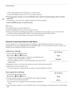 Page 30Using the Menus
30
• The orange selection frame will appear on a setting option.
• Press the CANCEL button to return to the previous submenu.
6 Push the joystick up/down or turn the SELECT dial to select the desired setting option and then press SET.
• Depending on the menu item, additi onal selections may be necessary.
7 Press the MENU button to close the menu.
NOTES
• Unavailable items may appear grayed out.
• Pressing the MENU button at any time closes the menu.
• When an optional RC-V100 Remote...