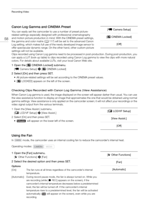 Page 58Recording Video
58
Canon Log Gamma and CINEMA Preset
You can easily set the camcorder to use a number of preset picture-
related settings especially designed with professional cinematography 
and motion picture production in mind . With the CINEMA preset settings, 
the gamma and color matrix ( A117) will be set to the advanced Canon 
Log setting, which makes full use of the newly developed image sensor to 
offer spectacular dynamic range. On th e other hand, other custom picture 
settings will not be...