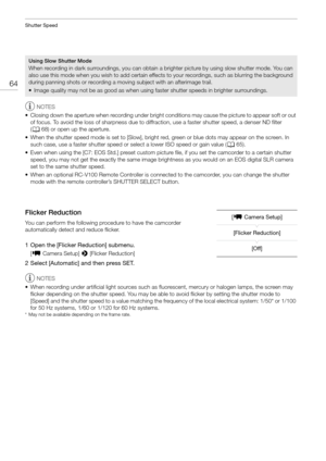Page 64Shutter Speed
64
NOTES
• Closing down the aperture when recording under bright  conditions may cause the picture to appear soft or out 
of focus. To avoid the loss of sharpn ess due to diffraction, use a faster shutter speed, a denser ND filter 
( A 68) or open up the aperture.
• When the shutter speed mode is set to [Slow], bright re d, green or blue dots may appear on the screen. In 
such case, use a faster shutter speed or  select a lower ISO speed or gain value (A65).
• Even when using the [C7: EOS...