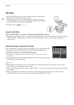 Page 68ND Filter
68
ND Filter
Using the ND filters allows you keep the aperture within an appropriate 
range when recording in  bright surroundings*.
* Closing down the aperture when recording under bright conditions may cause the 
picture to appear soft or out of focus. To avoid the loss of sharpness due to diffraction, 
use a denser ND filter or a faster shutter speed ( A62).
Using the ND Filter
Press the ND FILTER + or - button to select the desired ND filter setting. 
• Repeatedly pressing ND FILTER +...