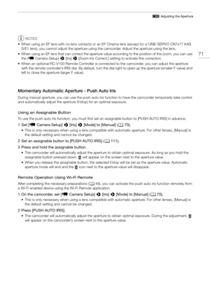 Page 7171
# Adjusting the Aperture
NOTES
• When using an EF lens with no lens contacts or an EF Cinema lens (except for a CINE-SERVO CN7x17 KAS  S/E1 lens), you cannot adjust the aperture using  the camcorder. Adjust the aperture using the lens.
• When using an EF lens that can correct the aperture  value according to the position of the zoom, you can use 
the [ ~ Camera Setup] >  [Iris] > [Zoom-Iris Correct.] setting  to activate this correction.
• When an optional RC-V100 Remote Controller is connected to the...