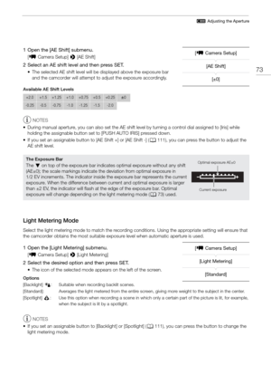 Page 7373
# Adjusting the Aperture
1 Open the [AE Shift] submenu.
[~ Camera Setup] >  [AE Shift]
2 Select an AE shift level and then press SET.
• The selected AE shift level will be displayed above the exposure bar 
and the camcorder will attempt to adjust the exposure accordingly.
Available AE Shift Levels
NOTES
• During manual aperture, you can also set the AE shift level by turning a control dial assigned to [Iris] while  holding the assignable button set to [PUSH AUTO IRIS] pressed down.
• If you set an...