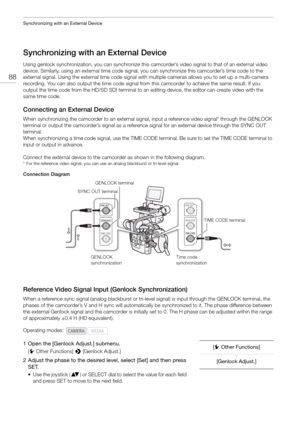 Page 88Synchronizing with an External Device
88
Synchronizing with an External Device
Using genlock synchronization, you can synchronize this camcorder’s video signal to that of an external video 
device. Similarly, using an external time code signal,  you can synchronize this camcorder’s time code to the 
external signal. Using the external time code signal with multiple cameras allows you to set up a multi-camera 
recording. You can also output the time code signal from this camcorder to achieve the same...
