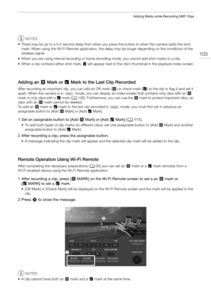 Page 103103
Adding Marks while Recording MXF Clips
NOTES
• There may be up to a 0.5 second delay from when  you press the button to when the camera adds the shot 
mark. When using the Wi-Fi Remote application, the delay may be longer depending on the conditions of the 
wireless signal.
• When you are using interval recording or frame recording mode, you cannot add shot marks to a clip.
• When a clip contains either shot mark,  ! will appear next to the clip’s thumbnail in the playback index screen.
Adding an $...