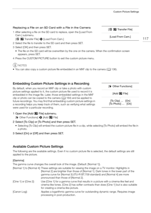 Page 117117
Custom Picture Settings
Replacing a File on an SD Card with a File in the Camera
1 After selecting a file on the SD card to replace, open the [Load From Cam.] submenu.
[+/ Transfer File]  > [Load From Cam.]
2 Select the file to transfer to the SD card and then press SET.
3 Select [OK] and then press SET. • The file on the SD card will be overwritten by the one on the camera. When the confirmation screen appears, press SET.
4 Press the CUSTOM PICTURE button to exit the custom picture menu.
NOTES
• You...