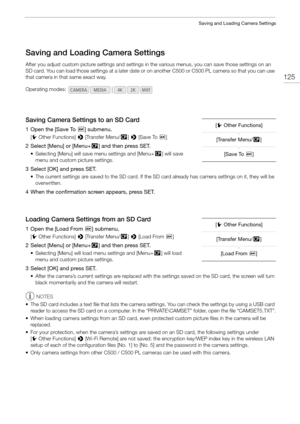 Page 125125
Saving and Loading Camera Settings
Saving and Loading Camera Settings
After you adjust custom picture settings and settings in the various menus, you can save those settings on an 
SD card. You can load those settings at a later date or  on another C500 or C500 PL camera so that you can use 
that camera in that same exact way.
Saving Camera Settings to an SD Card
1 Open the [Save To *] submenu.
[w Other Functions]  > [Transfer Menu//] >  [Save To *]
2 Select [Menu] or [Menu+ /] and then press SET.
•...