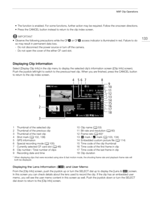 Page 133133
MXF Clip Operations
• The function is enabled. For some functions, further action may be required. Follow the onscreen directions.
• Press the CANCEL button instead to  return to the clip index screen.
IMPORTANT
• Observe the following precautions while the CF 2 or CF 3 access indicator is illuminated in red. Failure to do 
so may result in permanent data loss.
- Do not disconnect the power source or turn off the camera.
- Do not open the cover of the either CF card slot.
Displaying Clip Information...