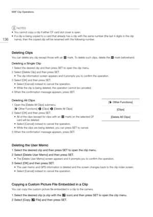 Page 136MXF Clip Operations
136
NOTES
• You cannot copy a clip if eith er CF card slot cover is open.
• If a clip is being copied to a card that already has a cl ip with the same number (the last 4 digits in the clip 
name), then the copied clip will be renamed with the following number.
Deleting Clips
You can delete any clip  except those with an $ mark. To delete such clips, delete the  $ mark beforehand.
Deleting a Single Clip
1 Select the desired clip and then  press SET to open the clip menu.
2 Select...