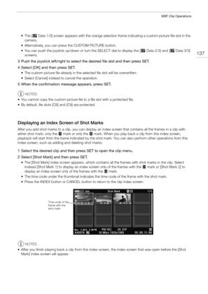 Page 137137
MXF Clip Operations
•The [/Data 1/3] screen appears with the orange selection  frame indicating a custom picture file slot in the 
camera.
• Alternatively, you can press the CUSTOM PICTURE button.
• You can push the joystick up/down or turn the SELECT dial to display the [ /Data 2/3] and [ /Data 3/3] 
screens.
3 Push the joystick left/right to select the desired file slot and then press SET.
4 Select [OK] and then press SET.
• The custom picture file already in the  selected file slot will be...