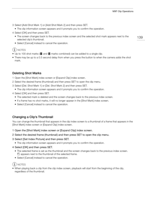 Page 139139
MXF Clip Operations
3 Select [Add Shot Mark 1] or [Add Shot Mark 2] and then press SET.• The clip information screen appears and it prompts you to confirm the operation.
4 Select [OK] and then press SET. • The screen changes back to the previous index scre en and the selected shot mark appears next to the 
selected clip’s thumbnail.
• Select [Cancel] instead to cancel the operation.
NOTES
• Up to 100 shot marks (  and  # marks combined) can be added to a single clip.
• There may be up to a 0.5 second...