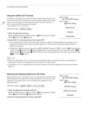 Page 150Connecting to an External Monitor
150
Using the SYNC OUT Terminal
In addition to its function as a synchronization signal output terminal, you 
can use the SYNC OUT terminal also as a terminal for analog video signal 
output. You can output an HD comp onent video luminance signal or a 
down-converted SD composite video signal*.
* Not available for 24.00 Hz recordings.
1 Open the [Output] submenu.
[  4K/2K/MXF Setup] (in   mode) or [ ¢ Video Setup] (in   
mode)  > [SYNC OUT]  > [Output]
2 Select [HD-Y] or...
