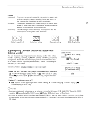 Page 151151
Connecting to an External Monitor
Options
Superimposing Onscreen Displays to Appear on an 
External Monitor
You can choose to superi mpose onscreen displays on the video output 
from the HD/SD SDI terminal, HDMI OUT terminal or SYNC OUT terminal. 
Doing so will display the onscreen displays on an external monitor. You 
must set this function separately for HD and SD output. This setting will 
not affect your recordings.
1 Open the [HD Onscreen Disp.] or [SD Onscreen Disp.] submenu.
[  4K/2K/MXF...