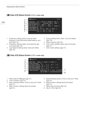 Page 184Displaying the Status Screens
184
[/  Data 2/3] Status Screen ( mode only)
[/  Data 3/3] Status Screen ( mode only)
1
3
2
5
6
7
4
1 Sharpness settings (level, horizontal detail 
frequency, horizontal/vertical detail balance, and 
limit) ( A119)
2 Sharpness settings (select, knee aperture gain  and slope) ( A119)
3 Level depend settings (level, slope and offset)  (A 120) 4 Coring settings (level, offset, curve and depth) 
(A 119)
5Noise reduction ( A120)
6 Color matrix settings  (select, gain and phase)...