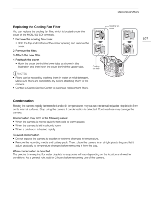 Page 197197
Maintenance/Others
Replacing the Cooling Fan Filter
You can replace the cooling fan filter, which is located under the 
cover of the MON./3G-SDI terminals.
1 Remove the cooling fan cover.
• Hold the top and bottom of the  center opening and remove the 
cover.
2 Remove the filter.
3 Attach the new filter.
4 Reattach the cover.
• Hook the cover behind the lower tabs as shown in the  illustration and then hook th e cover behind the upper tabs.
NOTES
• Filters can be reused by washing th em in water or...